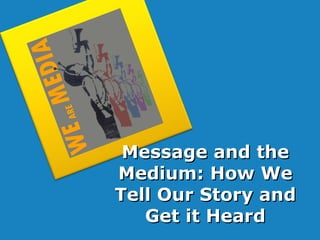 Message and the Medium: How We Tell Our Story and Get it Heard 
