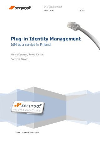 IdM as a service in Finland
MARKET STUDY 10/2010
Copyright © Secproof Finland 2010
Plug-in Identity Management
IdM as a service in Finland
Hannu Kasanen, Jarkko Kangas
Secproof Finland
 