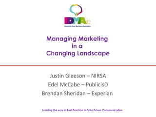Leading the way in Best Practice in Data Driven Communication
Managing Marketing
in a
Changing Landscape
Justin Gleeson – NIRSA
Edel McCabe – PublicisD
Brendan Sheridan – Experian
 