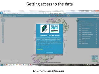 Getting access to the data
http://census.cso.ie/sapmap/
 