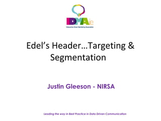 Leading the way in Best Practice in Data Driven Communication
Edel’s Header…Targeting &
Segmentation
Justin Gleeson - NIRSA
 