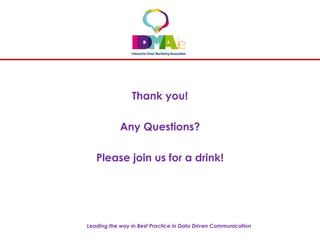 Leading the way in Best Practice in Data Driven Communication
Thank you!
Any Questions?
Please join us for a drink!
 