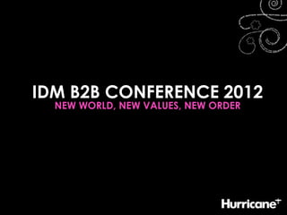 IDM B2B CONFERENCE 2012
  NEW WORLD, NEW VALUES, NEW ORDER
 