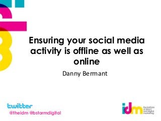 Ensuring your social media
activity is offline as well as
online
Danny Bermant
@theidm @bstormdigital
 