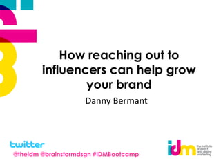 How reaching out to
influencers can help grow
your brand
Danny Bermant
@theidm @brainstormdsgn #IDMBootcamp
 