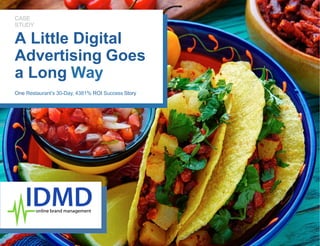 CASE
STUDY
A Little Digital
Advertising Goes
a Long Way
One Restaurant’s 30-Day, 4381% ROI Success Story
 