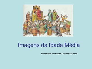 Imagens da Idade Média
Formatação e textos de Constantino Alves
 