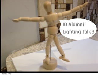 ID Alumni 
Lighting Talk 3 
14年9月25日木曜日 
 