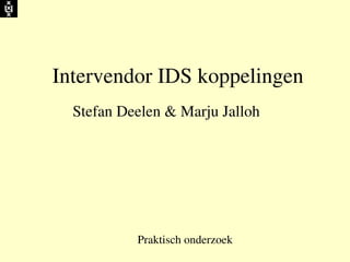 Intervendor IDS koppelingen
  Stefan Deelen & Marju Jalloh




           Praktisch onderzoek
                    
 