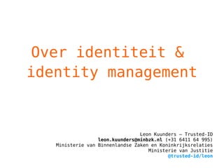 Leon Kuunders – Trusted-ID [email_address]  (+31 6411 64 995) Ministerie van Binnenlandse Zaken en Koninkrijksrelaties Ministerie van Justitie @trusted-id/leon Over identiteit &  identity management 