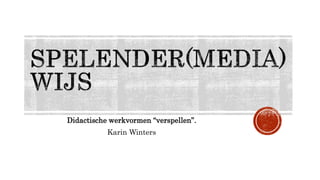 Didactische werkvormen “verspellen”.
Karin Winters
 