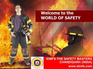 Welcome to the
WORLD OF SAFETY
IDMFS-THE SAFETY MASTERS
CHANDIGARH (INDIA)
www.idmfs.com
 