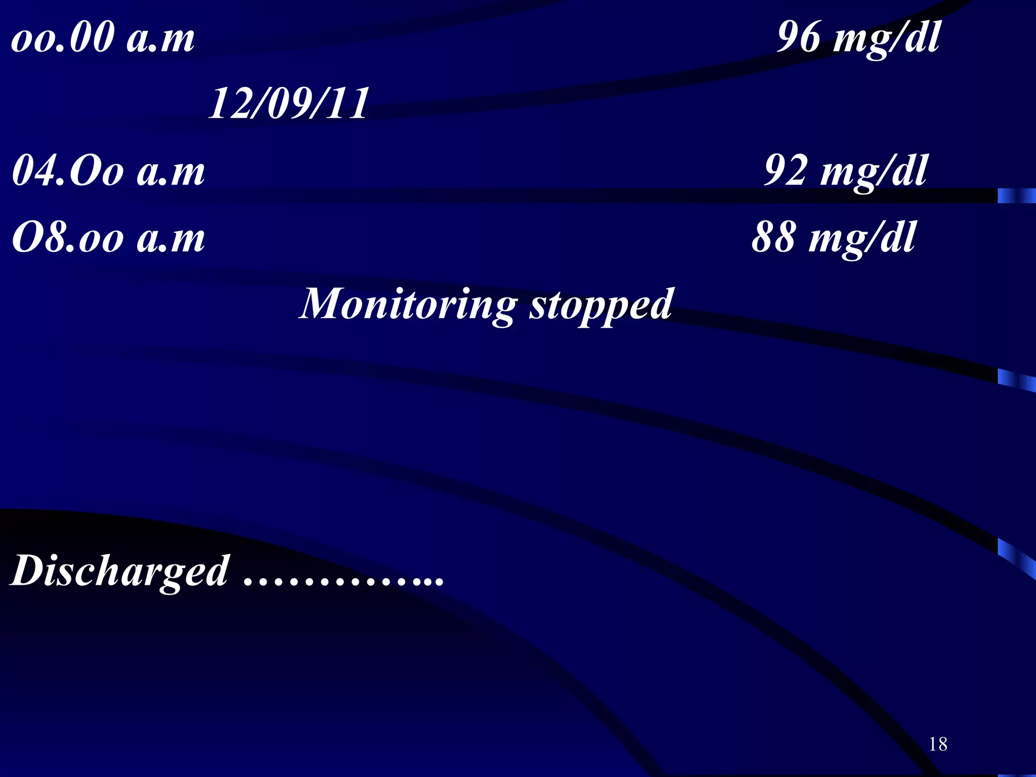 oo.00 a.m  96 mg/dl 12/09/11 04.Oo a.m  92 mg/dl O8.oo a.m  88 mg/dl Monitoring stopped Discharged ………….. 