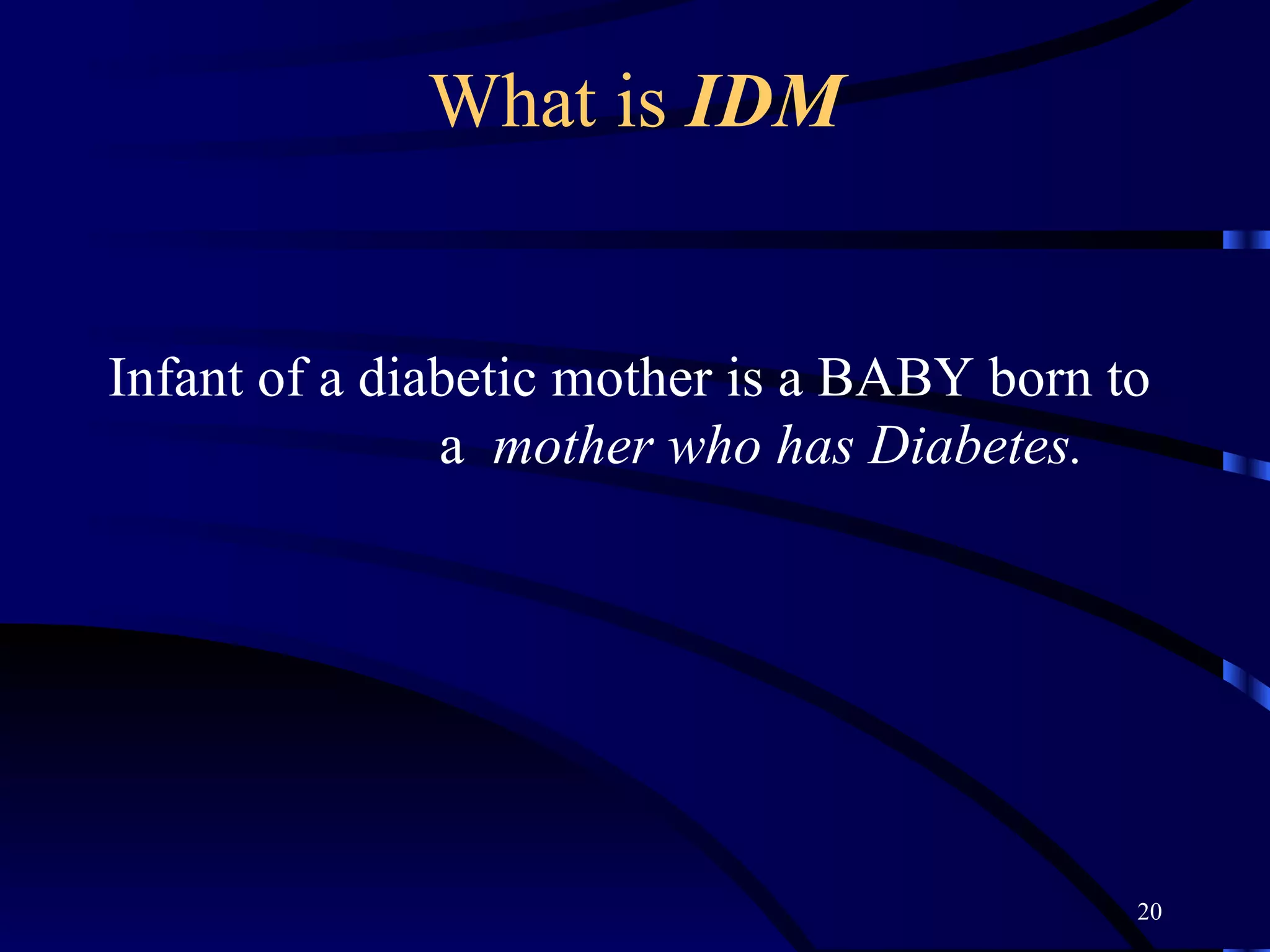 What is  IDM Infant of a diabetic mother is a BABY born to  a  mother who has Diabetes. 