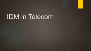 IDM in Telecom 
 