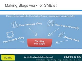 Making Blogs work for SME’s !




          danielr@insightdigitalmedia.co.uk
 