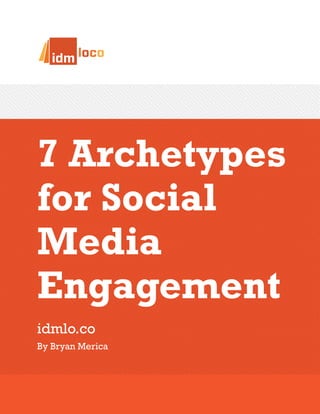 7 Archetypes
for Social
Media
Engagement
idmlo.co
By Bryan Merica
 