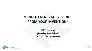 “HOW TO GENERATE REVENUE
FROM YOUR INVENTION”
FREE training
given by Sam Jalloul
CEO of IDML Products
 