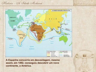 A Espanha concorria em desvantagem, mesmo assim, em 1492, conseguiu descobrir um novo continente, a América. 