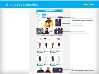 Estrutura 
de 
Campanhas 
Selo 
: 
Mantém 
a 
campanha 
em 
destaque, 
a%var 
ou 
Não 
dependendo 
da 
ênfase 
da 
campanha. 
Destaque 
Estrela 
com 
as 
condições 
da 
Campanha 
Banner 
Destaque 
Campanha 
: 
Mantém 
a 
campanha 
em 
destaque. 
Full 
banner: 
Usar 
ou 
não 
depende 
da 
ênfase 
na 
campanha. 
 