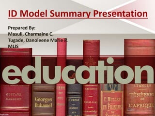 ID Model Summary Presentation
Prepared By:
Masuli, Charmaine C.
Tugade, Danoleene Marie P.
MLIS
 