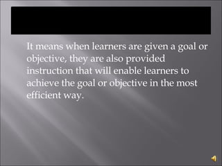 <ul><li>It means when learners are given a goal or objective, they are also provided instruction that will enable learners...