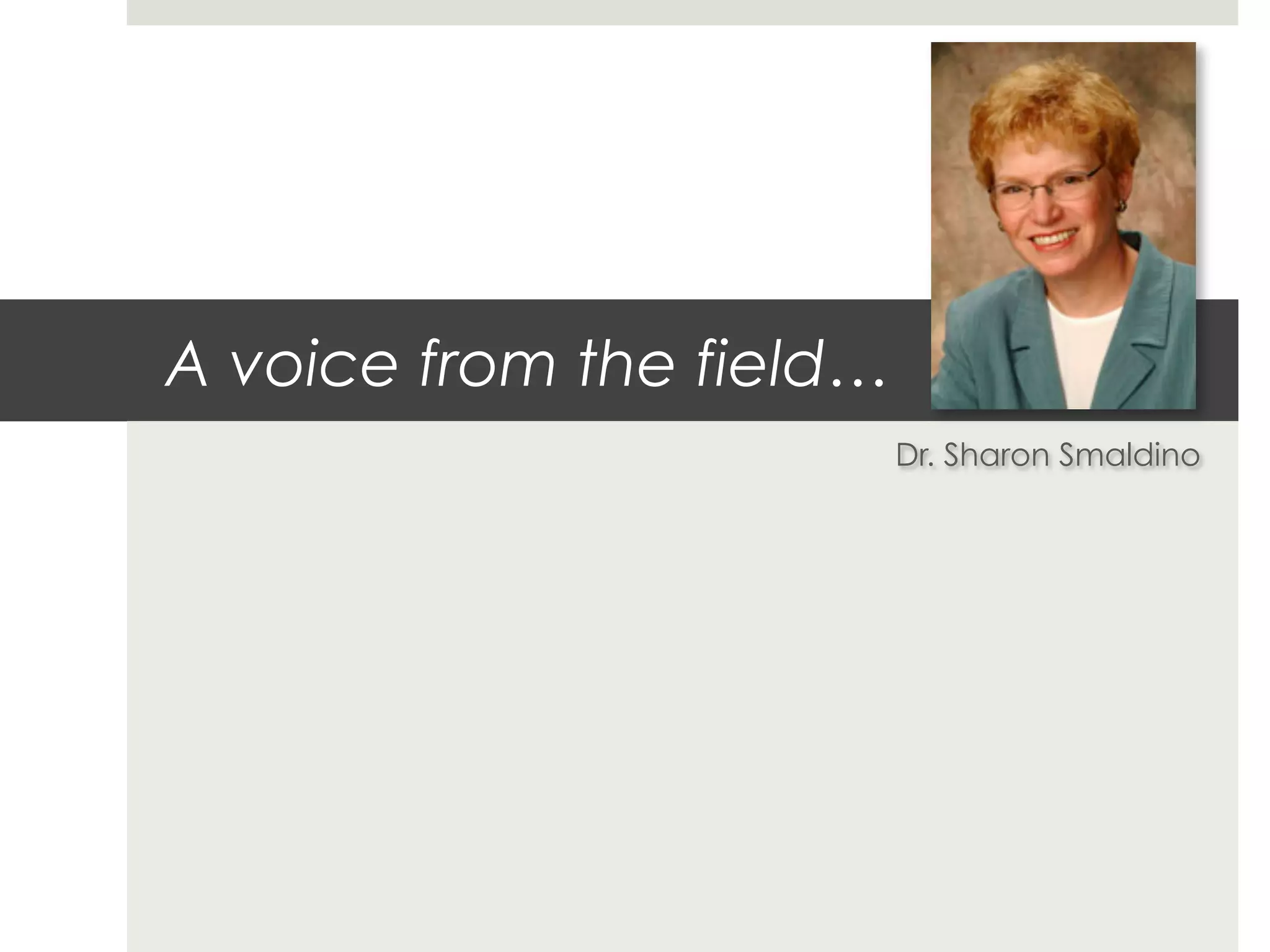 A voice from the field…
                          Dr. Sharon Smaldino
 