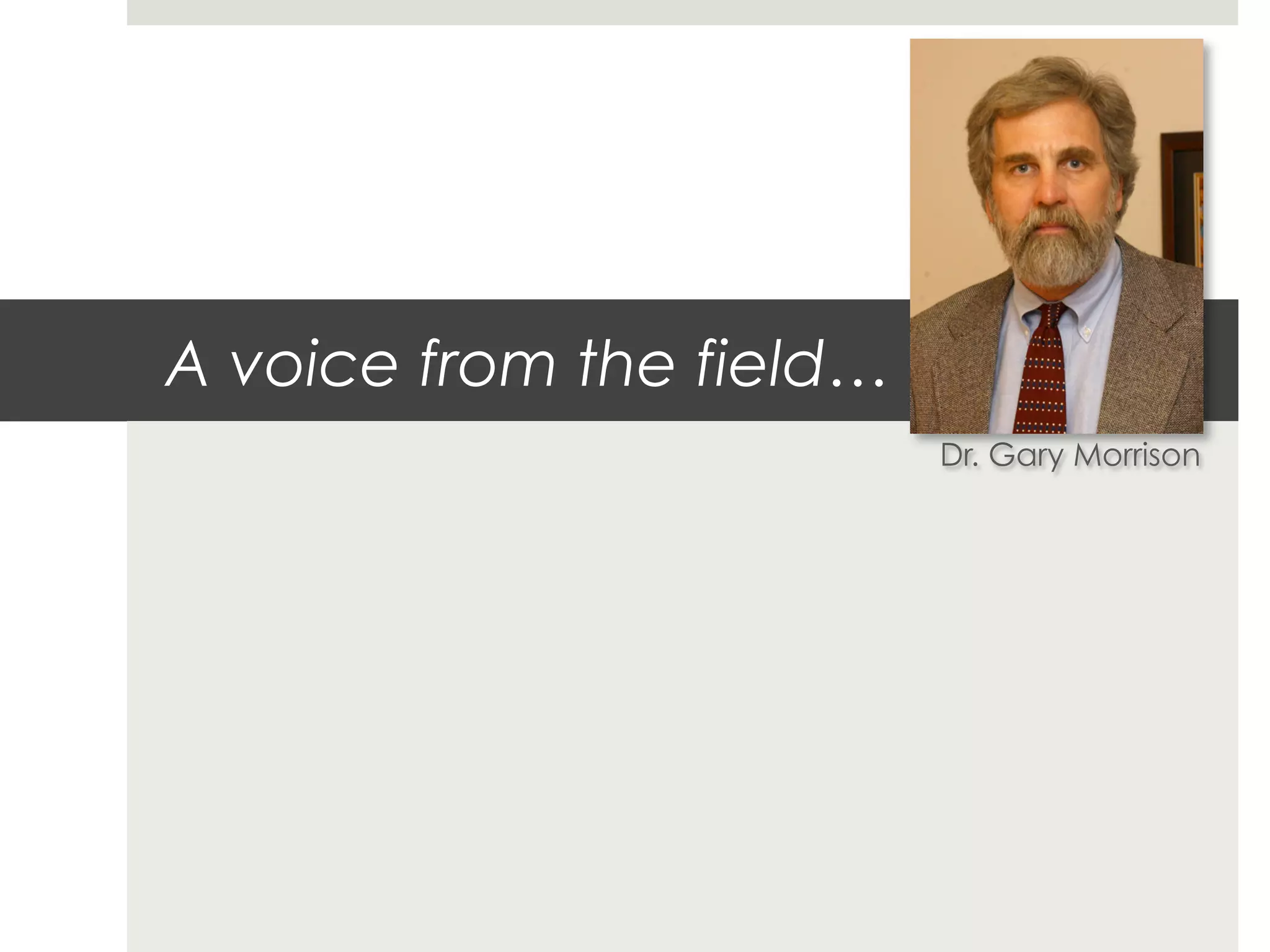 A voice from the field…
                          Dr. Gary Morrison
 