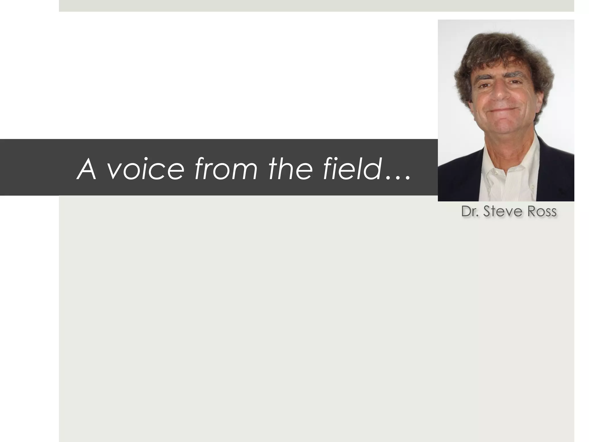 A voice from the field…
                          Dr. Steve Ross
 