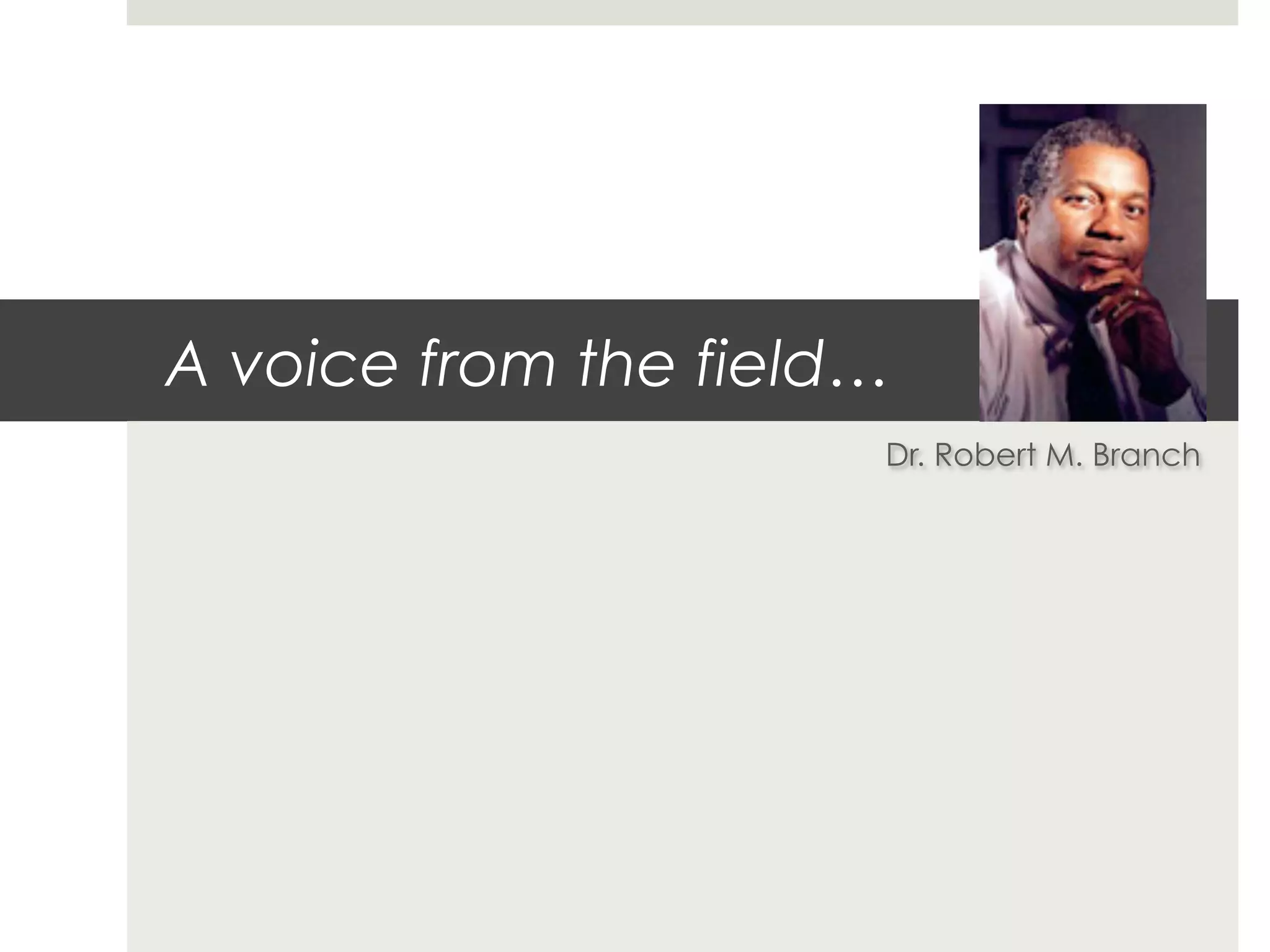 A voice from the field…
                      Dr. Robert M. Branch
 