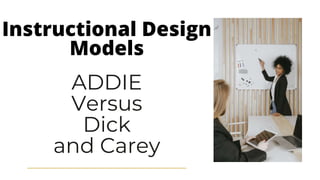 ADDIE
Versus
Dick
and Carey
Instructional Design
Models
 