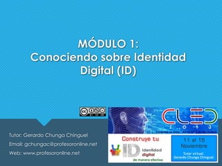 MÓDULO 1:
Conociendo sobre Identidad
Digital (ID)

Tutor: Gerardo Chunga Chinguel
Email: gchungac@profesoronline.net
Web: www.profesoronline.net

 