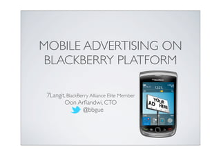 MOBILE ADVERTISING ON
 BLACKBERRY PLATFORM

 7Langit, BlackBerry Alliance Elite Member
        Oon Arﬁandwi, CTO
                  @bbgue
 