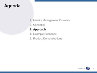 Agenda


         1. Identity Management Overview
         2. Concepts
         3. Approach
         4. Example Scenarios
         5. Product Demonstrations




                                           OWASP   18
 