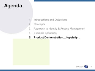 Agenda

         1. Introductions and Objectives
         2. Concepts
         3. Approach to Identity & Access Management
         4. Example Scenarios
         5. Product Demonstration…hopefully…




                                             OWASP     30
 