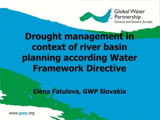 Drought management in
  context of river basin
planning according Water
  Framework Directive

  Elena Fatulova, GWP Slovakia
 