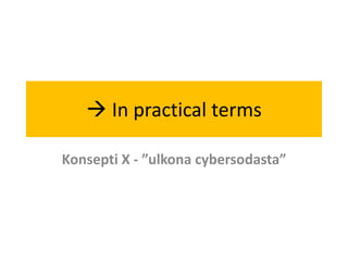  In practical terms

Konsepti X - ”ulkona cybersodasta”
 