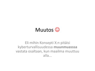 Muutos 

      Eli mihin Konsepti X:n pitäisi
 kyberturvallisuudessa muunmuasssa
vastata osaltaan, kun maailma muuttuu
                  alla...
 