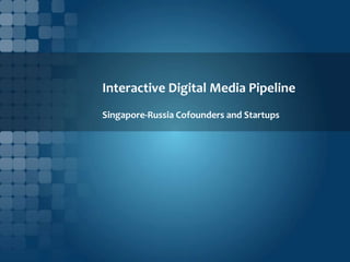 Interactive Digital Media Pipeline
Singapore-Russia Cofounders and Startups
 