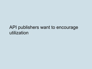 API publishers want to encourage
utilization
 