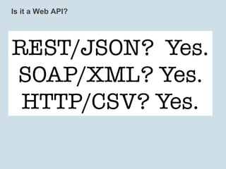 Is it a Web API?




REST/JSON? Yes.
SOAP/XML? Yes.
 HTTP/CSV? Yes.
 