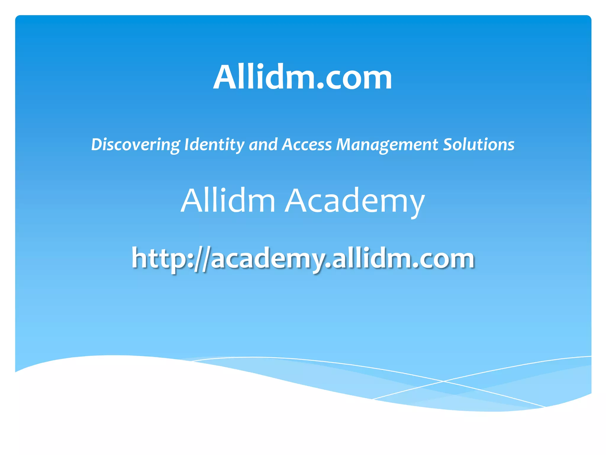 Allidm.com
Discovering Identity and Access Management Solutions

Allidm Academy
http://academy.allidm.com

 