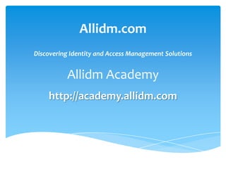 Allidm.com
Discovering Identity and Access Management Solutions

Allidm Academy
http://academy.allidm.com

 