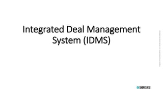 PropertyofCluesNetworkPvt.Ltd.-Strictlyprivate&confidentialPropertyofCluesNetworkPvt.Ltd.-Strictlyprivate&confidential
Integrated Deal Management
System (IDMS)
 