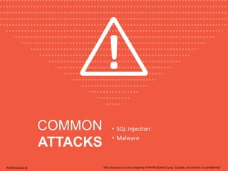 COMMON 
ATTACKS 
• SQL 
Injec;on 
• Malware 
PerfectCloud.io 
This 
document 
is 
the 
property 
of 
PerfectCloud 
Corp. 
Canada. 
Its 
content 
is 
confiden;al 
 