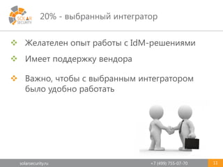 solarsecurity.ru +7 (499) 755-07-70
20% - выбранный интегратор
11
 Желателен опыт работы с IdM-решениями
 Имеет поддержку вендора
 Важно, чтобы с выбранным интегратором
было удобно работать
 