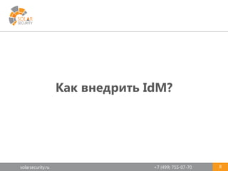 solarsecurity.ru +7 (499) 755-07-70 8
Как внедрить IdM?
 