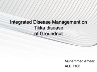 Integrated Disease Management on
Tikka disease
of Groundnut
Muhammed Ameer
ALB 7108
 