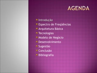 Introdução
Espectro de Freqüências
Arquitetura Básica
Tecnologias
Modelo de Negócio
Desenvolvimento
Sugestão
Conclusão
Bibliografia

 