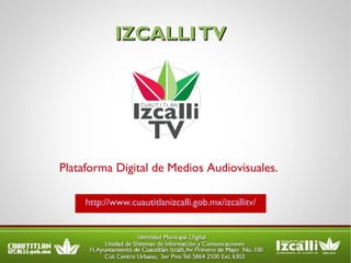 IZCALLI TV http://www.cuautitlanizcalli.gob.mx/izcallitv/ Plataforma Digital de Medios Audiovisuales. 